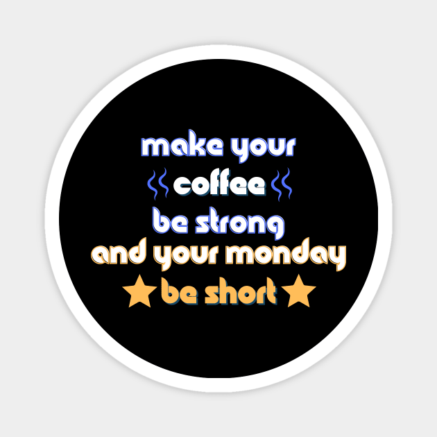 Make your Coffee be Strong and your Monday be Short Magnet by Load Art